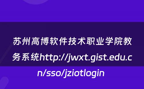 苏州高博软件技术职业学院教务系统http://jwxt.gist.edu.cn/sso/jziotlogin 