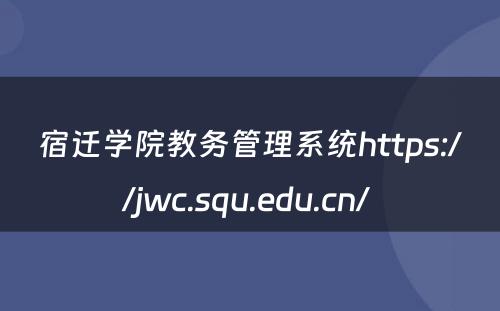 宿迁学院教务管理系统https://jwc.squ.edu.cn/ 