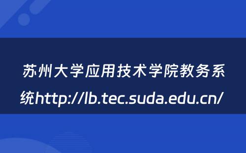 苏州大学应用技术学院教务系统http://lb.tec.suda.edu.cn/ 