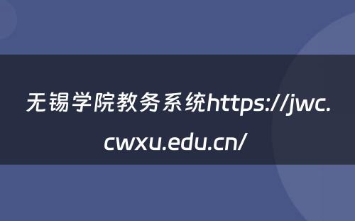 无锡学院教务系统https://jwc.cwxu.edu.cn/ 