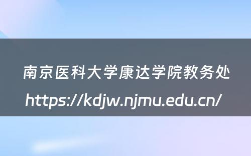 南京医科大学康达学院教务处https://kdjw.njmu.edu.cn/ 