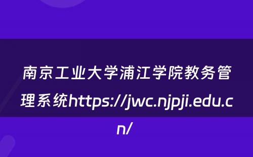 南京工业大学浦江学院教务管理系统https://jwc.njpji.edu.cn/ 