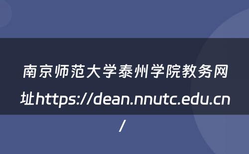 南京师范大学泰州学院教务网址https://dean.nnutc.edu.cn/ 