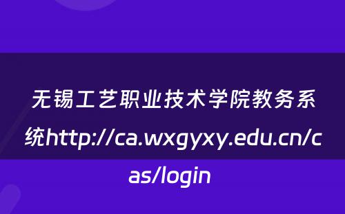 无锡工艺职业技术学院教务系统http://ca.wxgyxy.edu.cn/cas/login 
