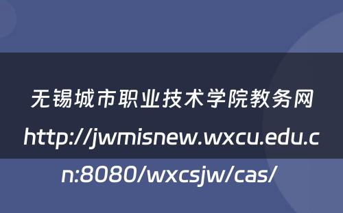 无锡城市职业技术学院教务网http://jwmisnew.wxcu.edu.cn:8080/wxcsjw/cas/ 