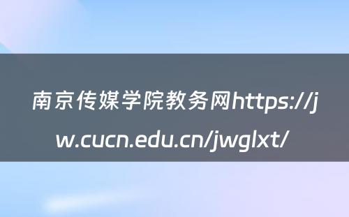 南京传媒学院教务网https://jw.cucn.edu.cn/jwglxt/ 