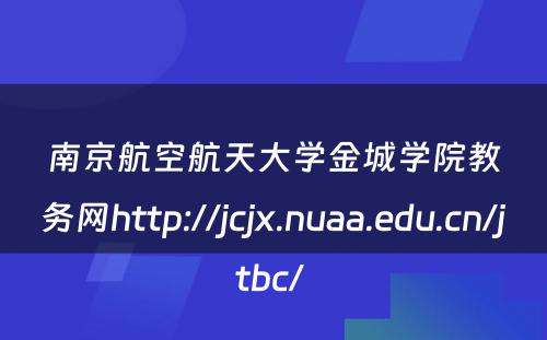 南京航空航天大学金城学院教务网http://jcjx.nuaa.edu.cn/jtbc/ 