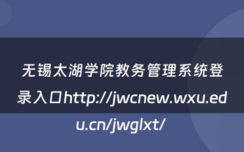 无锡太湖学院教务管理系统登录入口http://jwcnew.wxu.edu.cn/jwglxt/ 