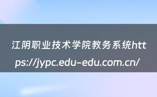 江阴职业技术学院教务系统https://jypc.edu-edu.com.cn/ 