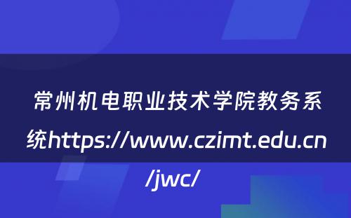 常州机电职业技术学院教务系统https://www.czimt.edu.cn/jwc/ 