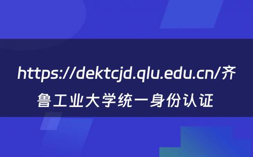 https://dektcjd.qlu.edu.cn/齐鲁工业大学统一身份认证 