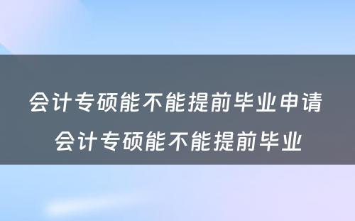 会计专硕能不能提前毕业申请 会计专硕能不能提前毕业