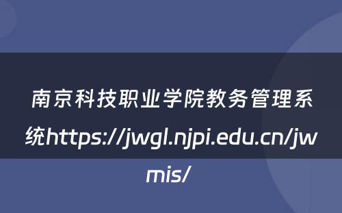 南京科技职业学院教务管理系统https://jwgl.njpi.edu.cn/jwmis/ 