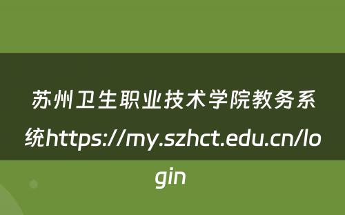 苏州卫生职业技术学院教务系统https://my.szhct.edu.cn/login 