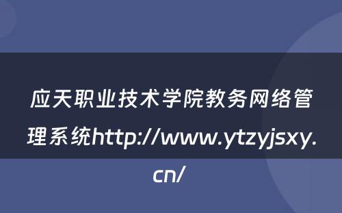 应天职业技术学院教务网络管理系统http://www.ytzyjsxy.cn/ 