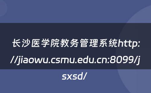 长沙医学院教务管理系统http://jiaowu.csmu.edu.cn:8099/jsxsd/ 