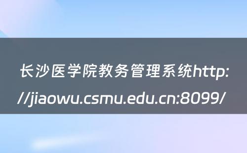 长沙医学院教务管理系统http://jiaowu.csmu.edu.cn:8099/ 