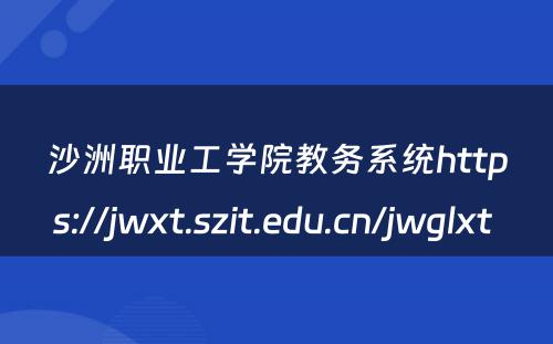 沙洲职业工学院教务系统https://jwxt.szit.edu.cn/jwglxt 