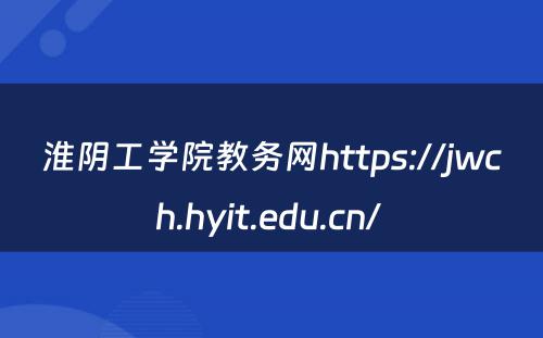 淮阴工学院教务网https://jwch.hyit.edu.cn/ 