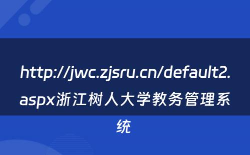 http://jwc.zjsru.cn/default2.aspx浙江树人大学教务管理系统 