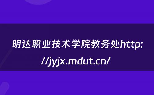 明达职业技术学院教务处http://jyjx.mdut.cn/ 