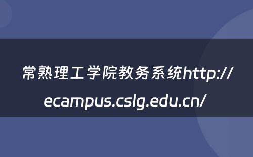 常熟理工学院教务系统http://ecampus.cslg.edu.cn/ 