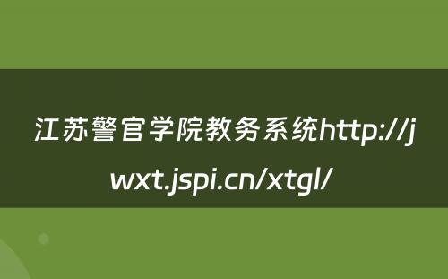 江苏警官学院教务系统http://jwxt.jspi.cn/xtgl/ 