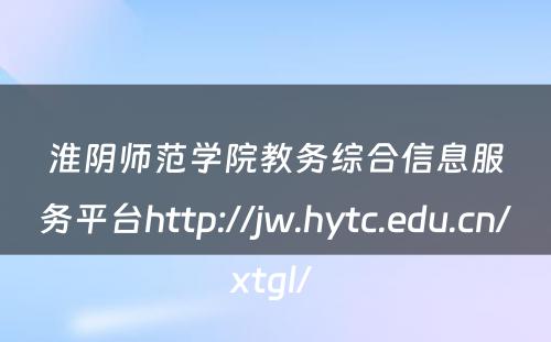 淮阴师范学院教务综合信息服务平台http://jw.hytc.edu.cn/xtgl/ 