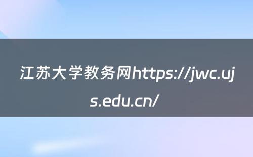 江苏大学教务网https://jwc.ujs.edu.cn/ 