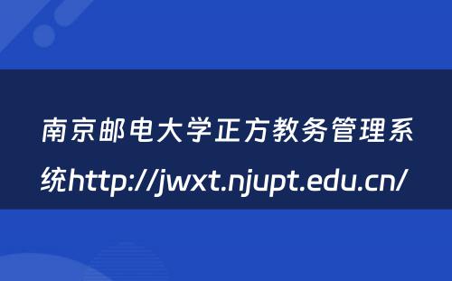南京邮电大学正方教务管理系统http://jwxt.njupt.edu.cn/ 