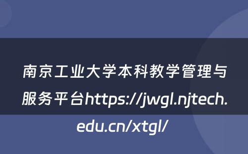 南京工业大学本科教学管理与服务平台https://jwgl.njtech.edu.cn/xtgl/ 