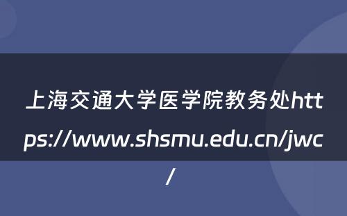 上海交通大学医学院教务处https://www.shsmu.edu.cn/jwc/ 