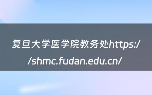 复旦大学医学院教务处https://shmc.fudan.edu.cn/ 