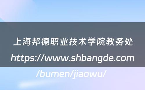 上海邦德职业技术学院教务处https://www.shbangde.com/bumen/jiaowu/ 