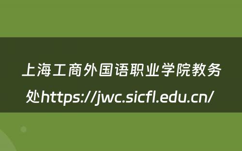 上海工商外国语职业学院教务处https://jwc.sicfl.edu.cn/ 