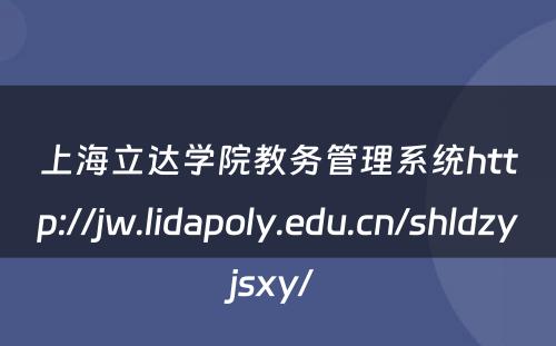 上海立达学院教务管理系统http://jw.lidapoly.edu.cn/shldzyjsxy/ 