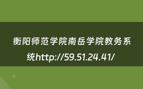 衡阳师范学院南岳学院教务系统http://59.51.24.41/ 