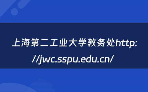 上海第二工业大学教务处http://jwc.sspu.edu.cn/ 