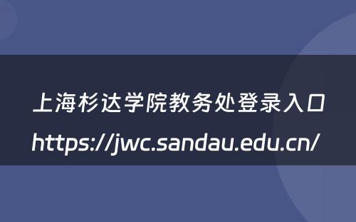 上海杉达学院教务处登录入口https://jwc.sandau.edu.cn/ 