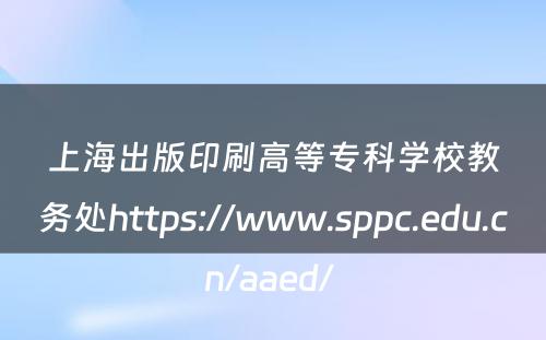 上海出版印刷高等专科学校教务处https://www.sppc.edu.cn/aaed/ 