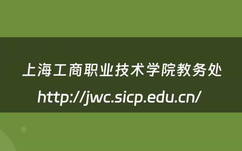 上海工商职业技术学院教务处http://jwc.sicp.edu.cn/ 