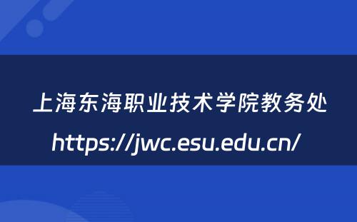 上海东海职业技术学院教务处https://jwc.esu.edu.cn/ 
