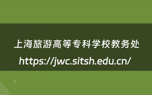 上海旅游高等专科学校教务处https://jwc.sitsh.edu.cn/ 