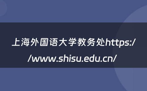 上海外国语大学教务处https://www.shisu.edu.cn/ 