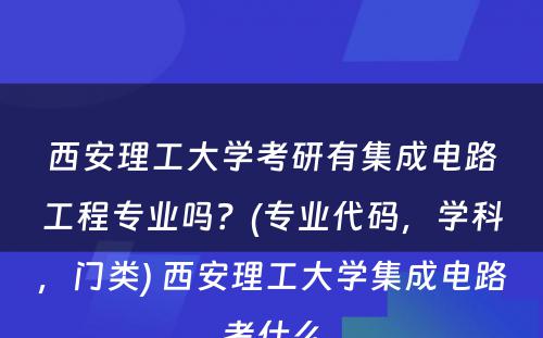 西安理工大学考研有集成电路工程专业吗？(专业代码，学科，门类) 西安理工大学集成电路考什么