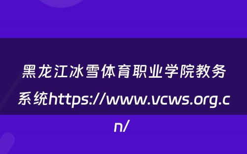 黑龙江冰雪体育职业学院教务系统https://www.vcws.org.cn/ 