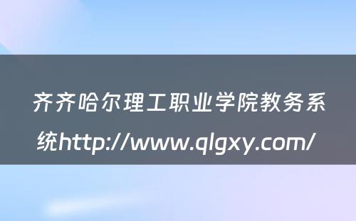 齐齐哈尔理工职业学院教务系统http://www.qlgxy.com/ 