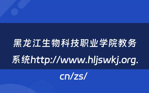 黑龙江生物科技职业学院教务系统http://www.hljswkj.org.cn/zs/ 