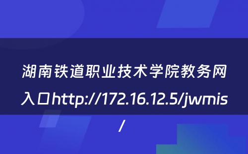 湖南铁道职业技术学院教务网入口http://172.16.12.5/jwmis/ 
