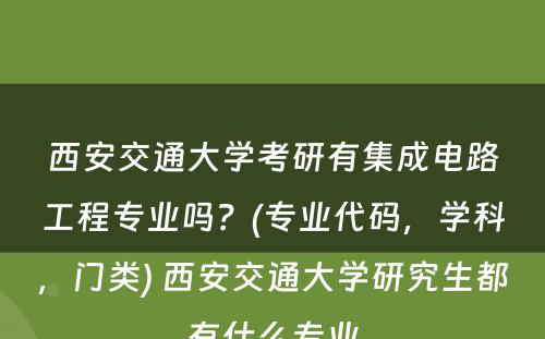 西安交通大学考研有集成电路工程专业吗？(专业代码，学科，门类) 西安交通大学研究生都有什么专业